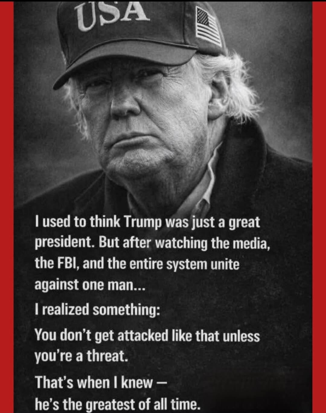 I used to think Trump was just a great president. But after watching the media, the FBI, and the entire system unite against one man... I realized something: You don’t get attacked like that unless you’re a threat. That’s when I knew — he’s the greatest of all time.