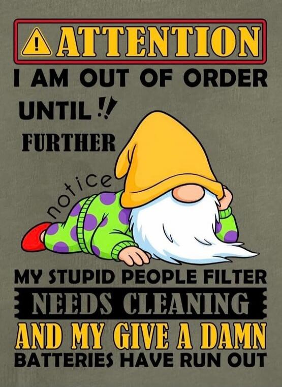 ATTENTION I AM OUT OF ORDER UNTIL FURTHER NOTICE MY STUPID PEOPLE FILTER NEEDS CLEANING AND MY GIVE A DAMN BATTERIES HAVE RUN OUT