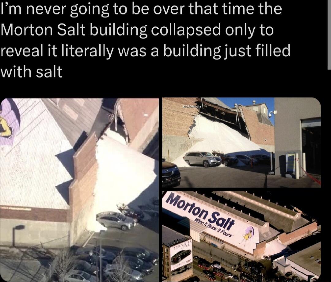 Im never going to be over that time the Morton Salt building collapsed only to reveal it literally was a building just filled WIGEENN
