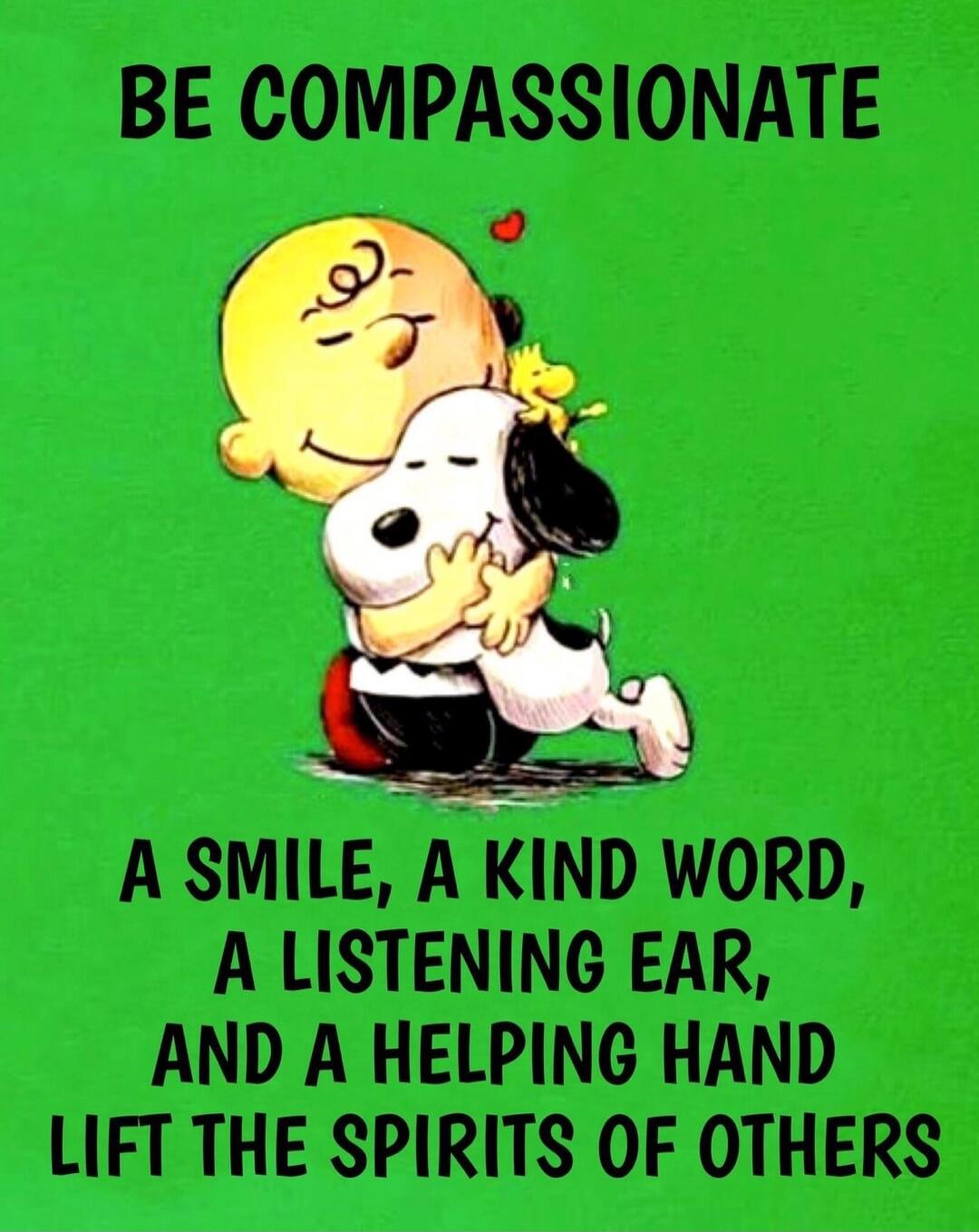 BE COMPASSIONATE A SMILE, A KIND WORD, A LISTENING EAR, AND A HELPING HAND LIFT THE SPIRITS OF OTHERS