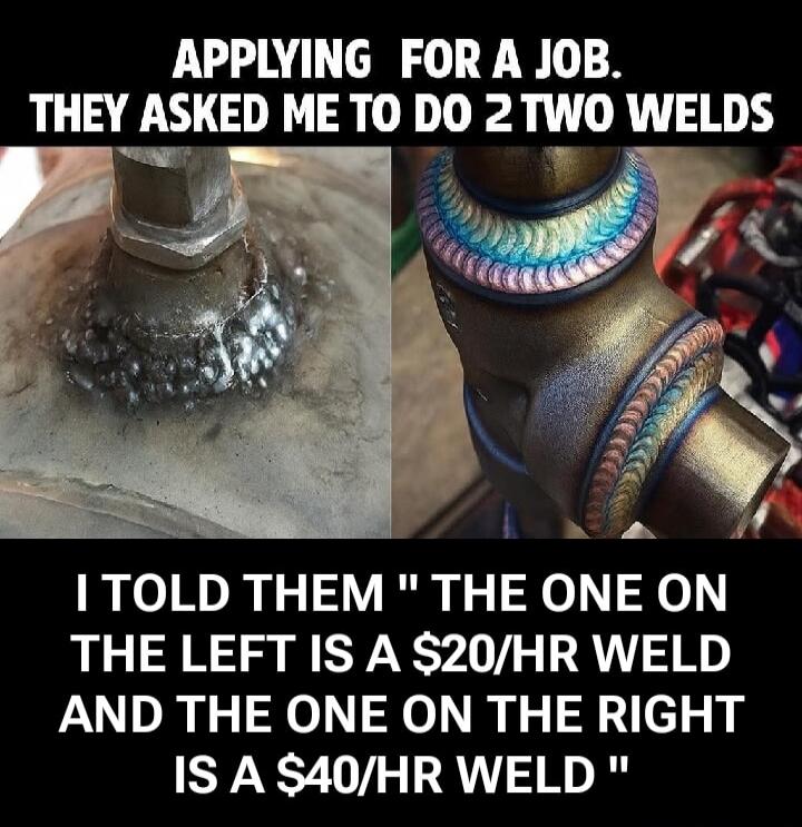 APPLYING FOR A JOB. THEY ASKED ME TO DO 2 TWO WELDS
I TOLD THEM 