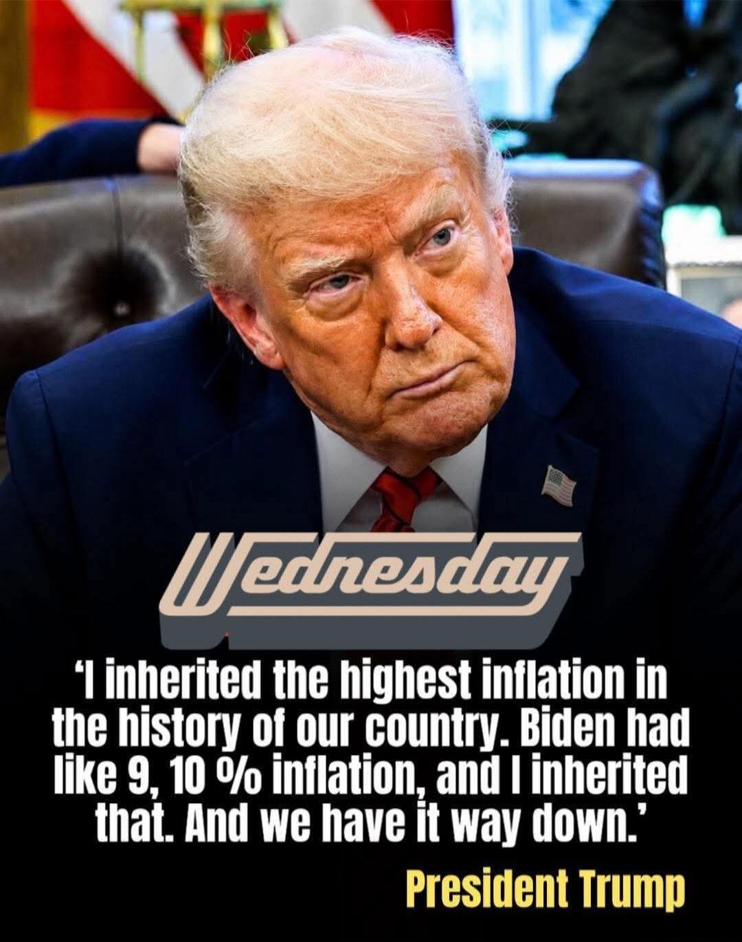 Wednesday. 'I inherited the highest inflation in the history of our country. Biden had like 9, 10 % inflation, and I inherited that. And we have it way down.' President Trump