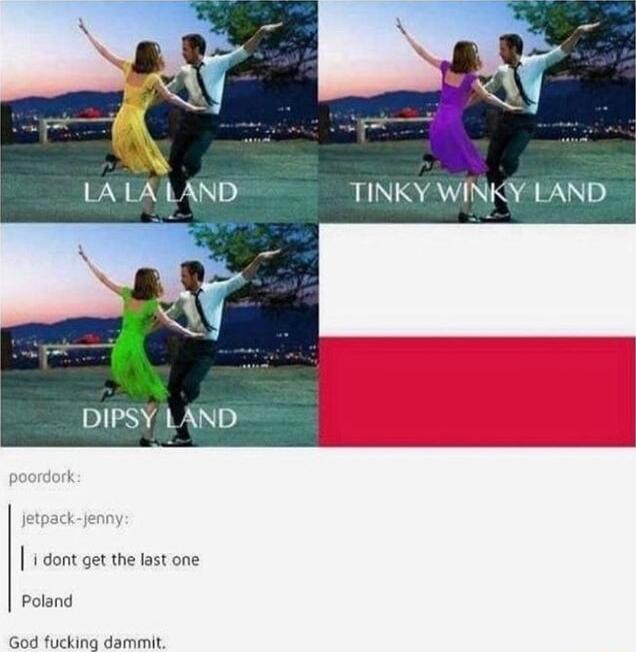 DIPSY LAND i dont get the last one Poland God fucking dammit