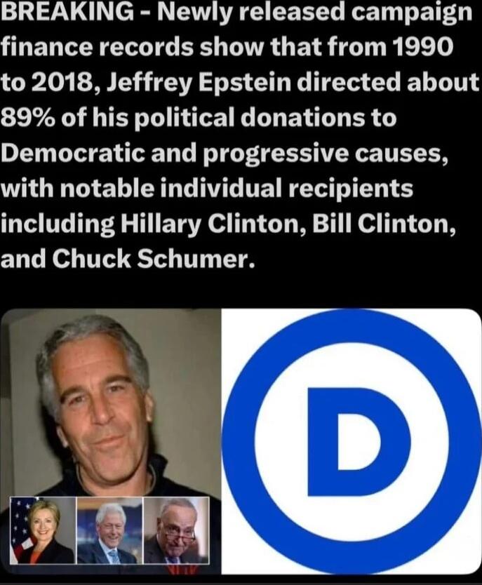 BREAKING - Newly released campaign finance records show that from 1990 to 2018, Jeffrey Epstein directed about 89% of his political donations to Democratic and progressive causes, with notable individual recipients including Hillary Clinton, Bill Clinton, and Chuck Schumer.