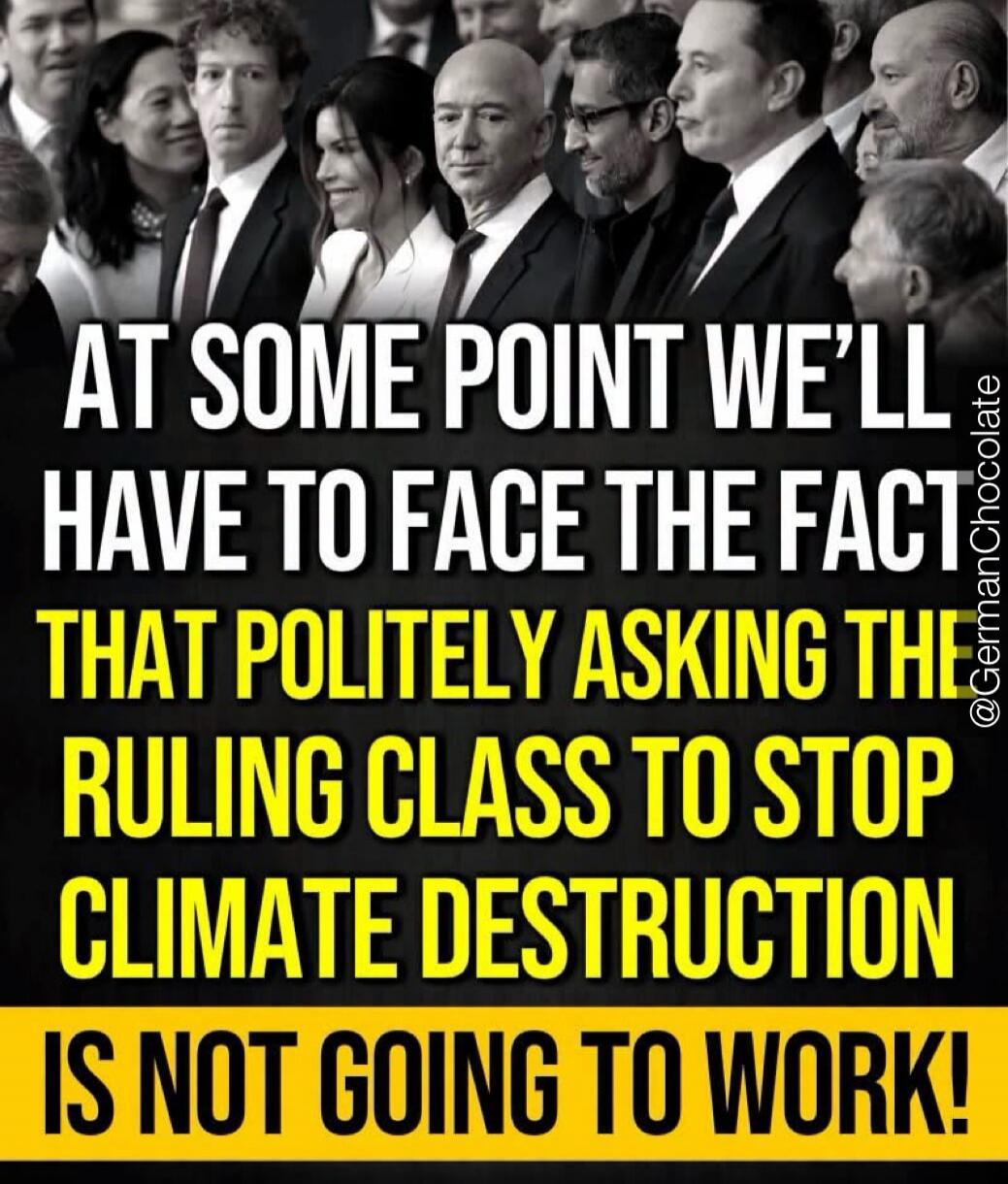AT SOME POINT WE'LL HAVE TO FACE THE FACT THAT POLITELY ASKING THE RULING CLASS TO STOP CLIMATE DESTRUCTION IS NOT GOING TO WORK!