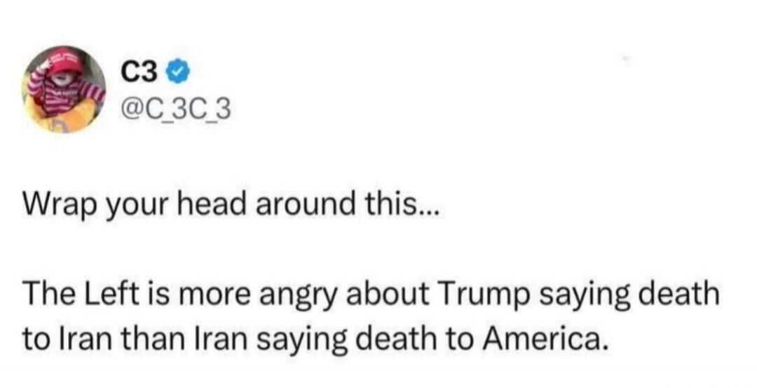 Wrap your head around this... The Left is more angry about Trump saying death to Iran than Iran saying death to America.