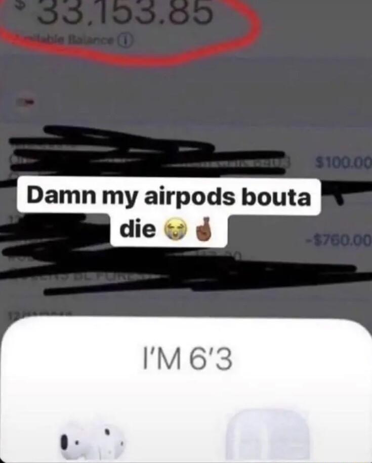 Damn my airpods bouta die IM63