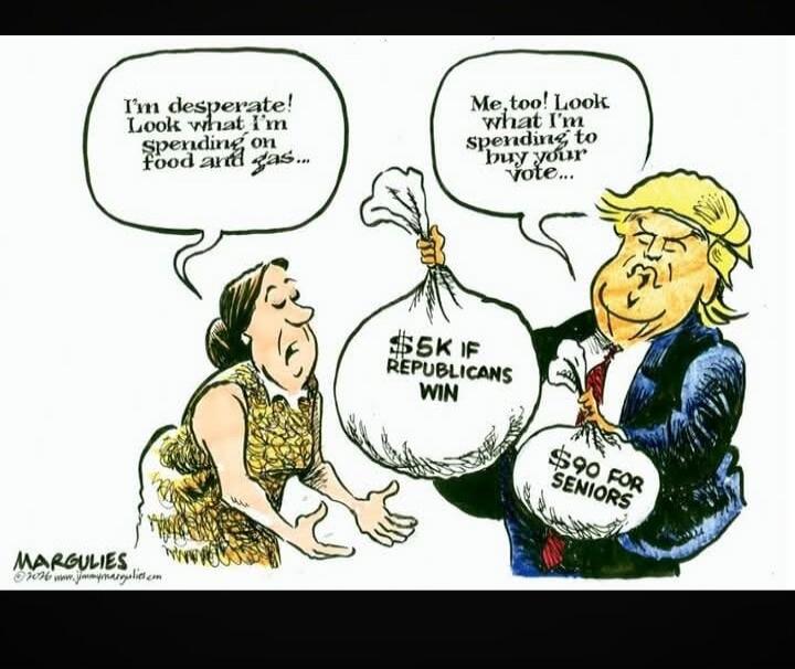 I'm desperate! Look what I'm spending on food and gas... Me, too! Look what I'm spending to buy your vote... $5K IF REPUBLICANS WIN $90 FOR SENIORS MARGULIES ©2016 www.jimmymargulies.com