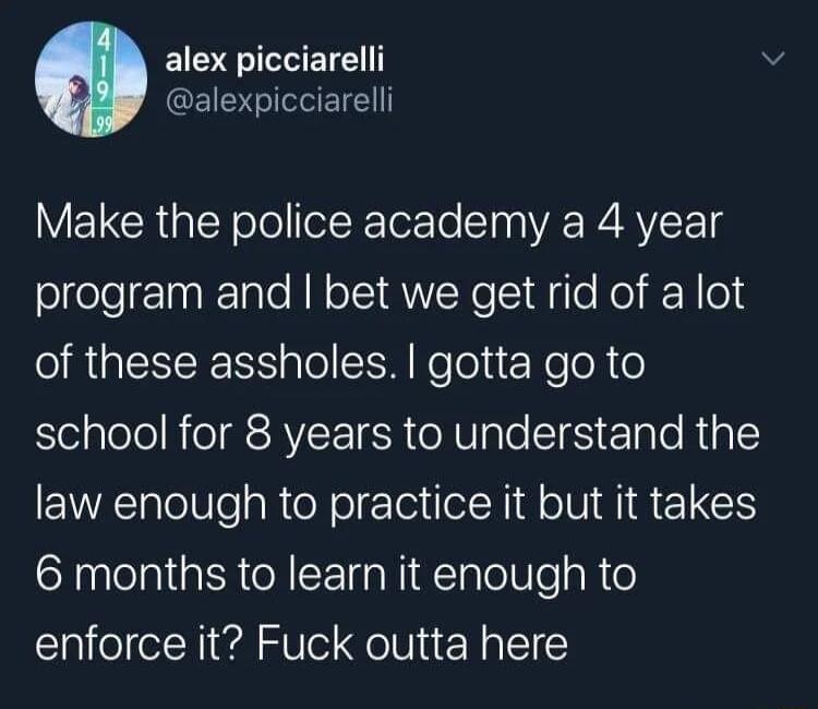 alex picciarelli RS ENE VELCRGIEY olollofeR TorTo Slag VA R AV T g slcelelnTalo RN oS AWNe 1l o Nol KY o4 O RpIEIRENTS o To S NoTel 1 Ne o N o Selalele ReIRSRVSE ISR XUl ale l clale RigTe law enough to practice it but it takes 6 months to learn it enough to enforce it Fuck outta here