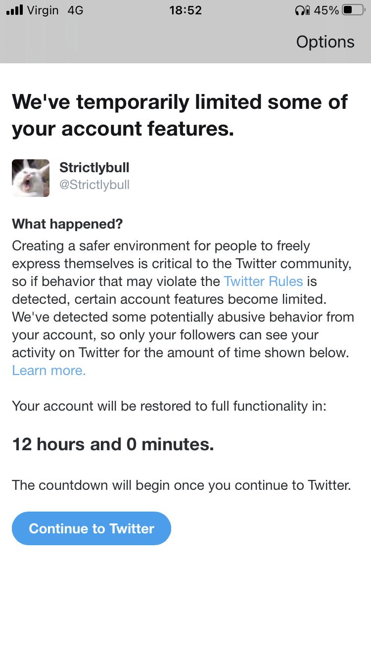 all Virgin 4G 1852 Qilas Options Weve temporarily limited some of your account features a Strictlybull aStrictlybull What happened Creating a safer environment for people to freely express themselves is critical to the Twitter community so if behavior that may violate the Twitter Rules is detected certain account features become limited Weve detected some potentially abusive behavior from your acc