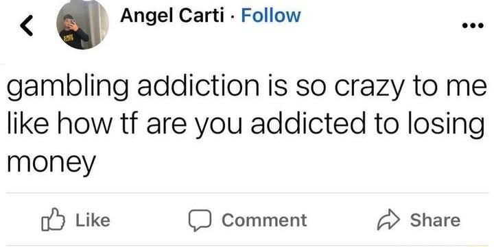 Angel Carti Follow gambling addiction is so crazy to me like how tf are you addicted to losing money o Like D comment Share