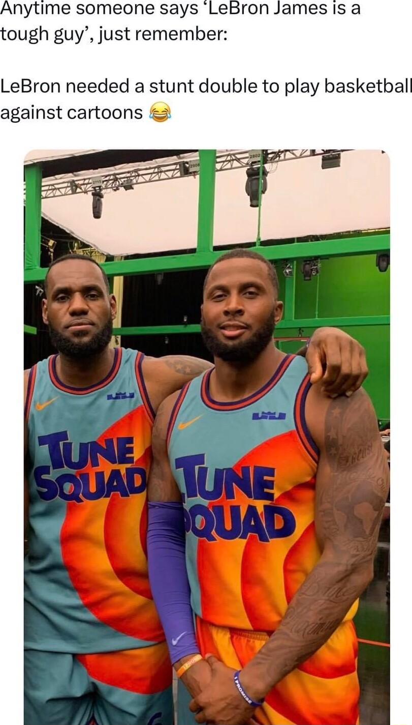 nytime someone says Lebron ough guy just remember LeBron needed a stunt double to play basketbal against cartoons 2
