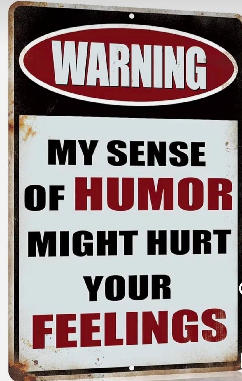 WARNING MY SENSE OF HUMOR MIGHT HURT YOUR FEELINGS