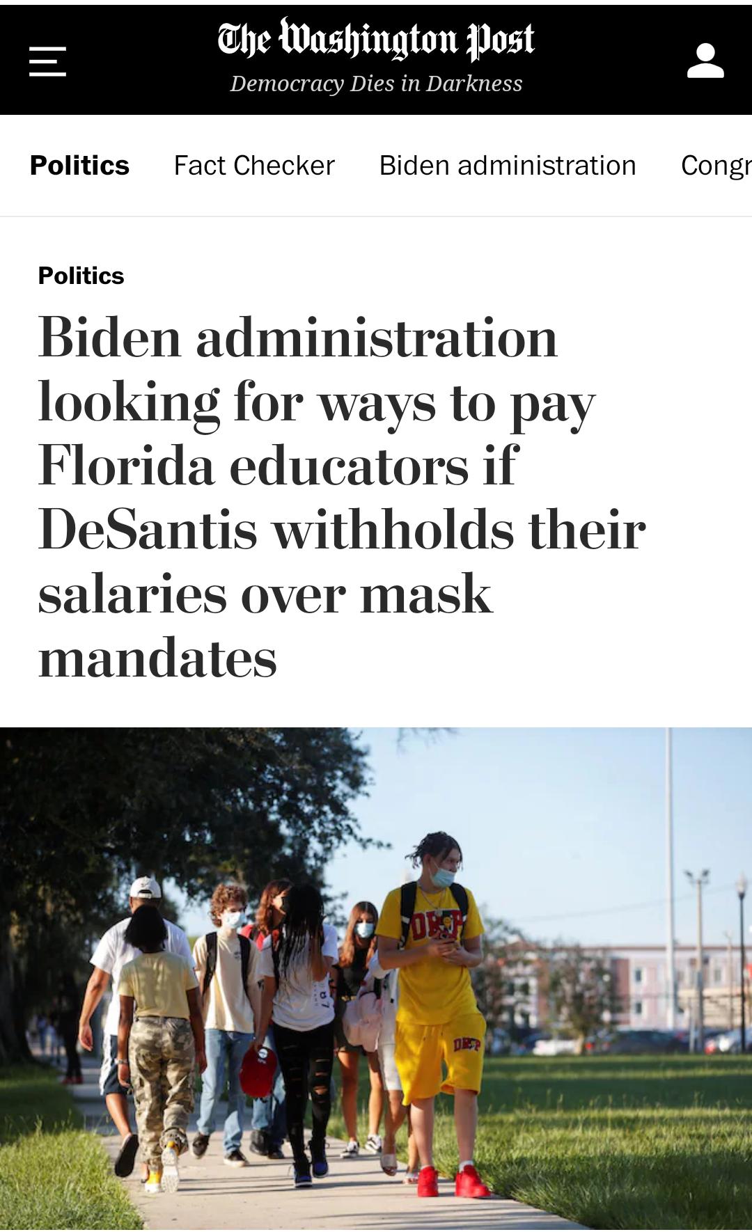 The Washington Post Democracy Dies in Darkness Politics Fact Checker Biden administration Congr Politics Biden administration looking for ways to pay Florida educators if DeSantis withholds their salaries over mask mandates