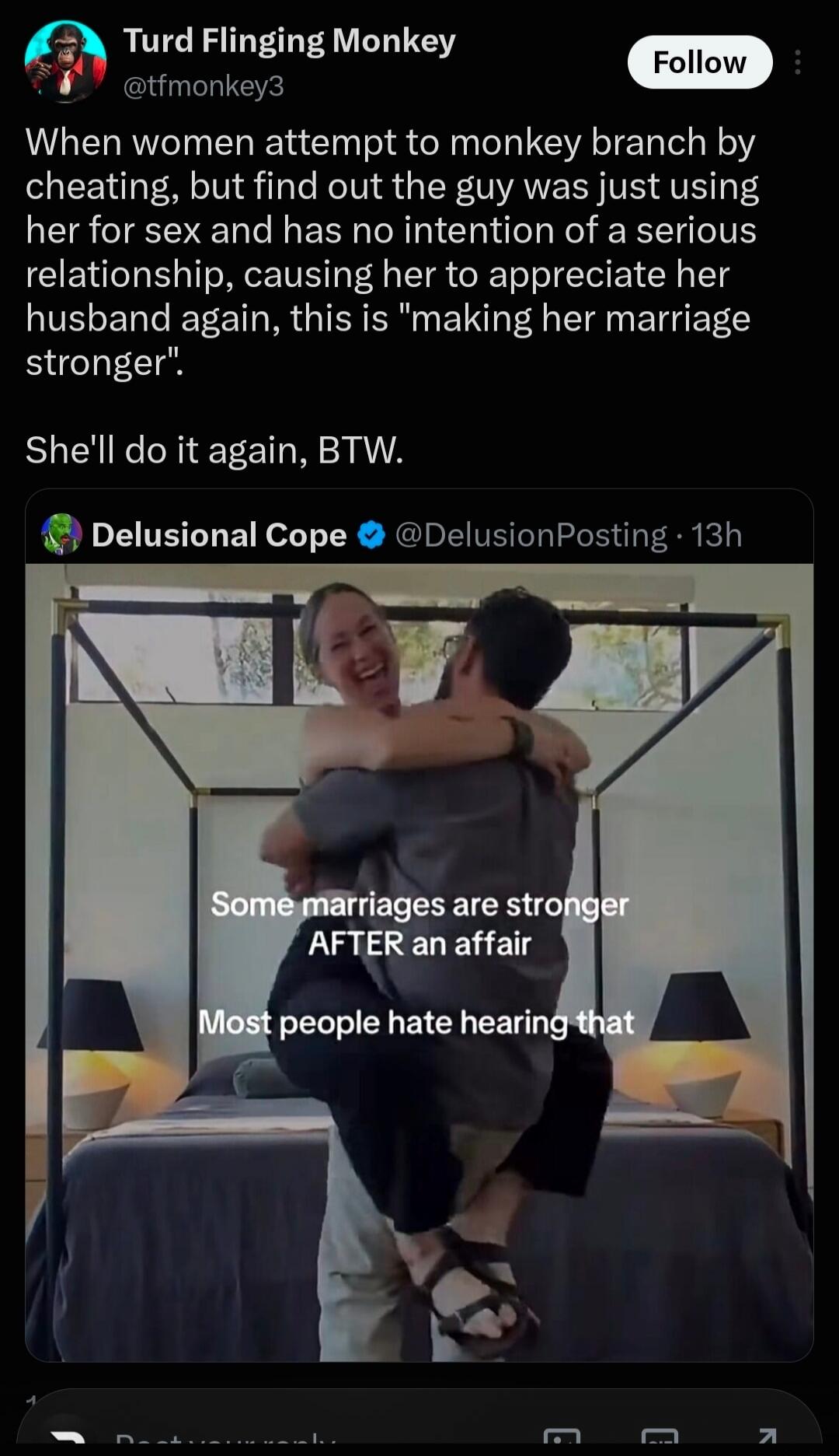 Turd Flinging Monkey @tfmonkey3 Follow When women attempt to monkey branch by cheating, but find out the guy was just using her for sex and has no intention of a serious relationship, causing her to appreciate her husband again, this is 