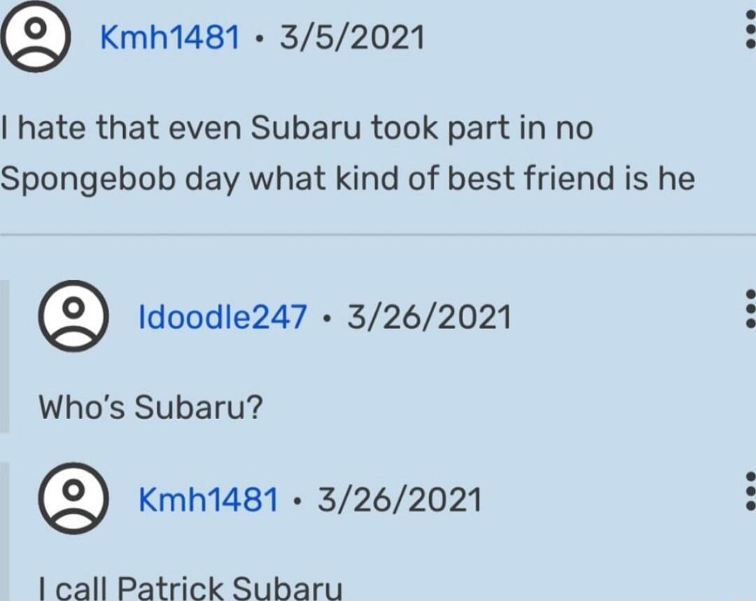 Kmh1481 352021 hate that even Subaru took part in no Spongebob day what kind of best friend is he Idoode247 3262021 Whos Subaru Kmh1481 3262021 1 call Patrick Subaru