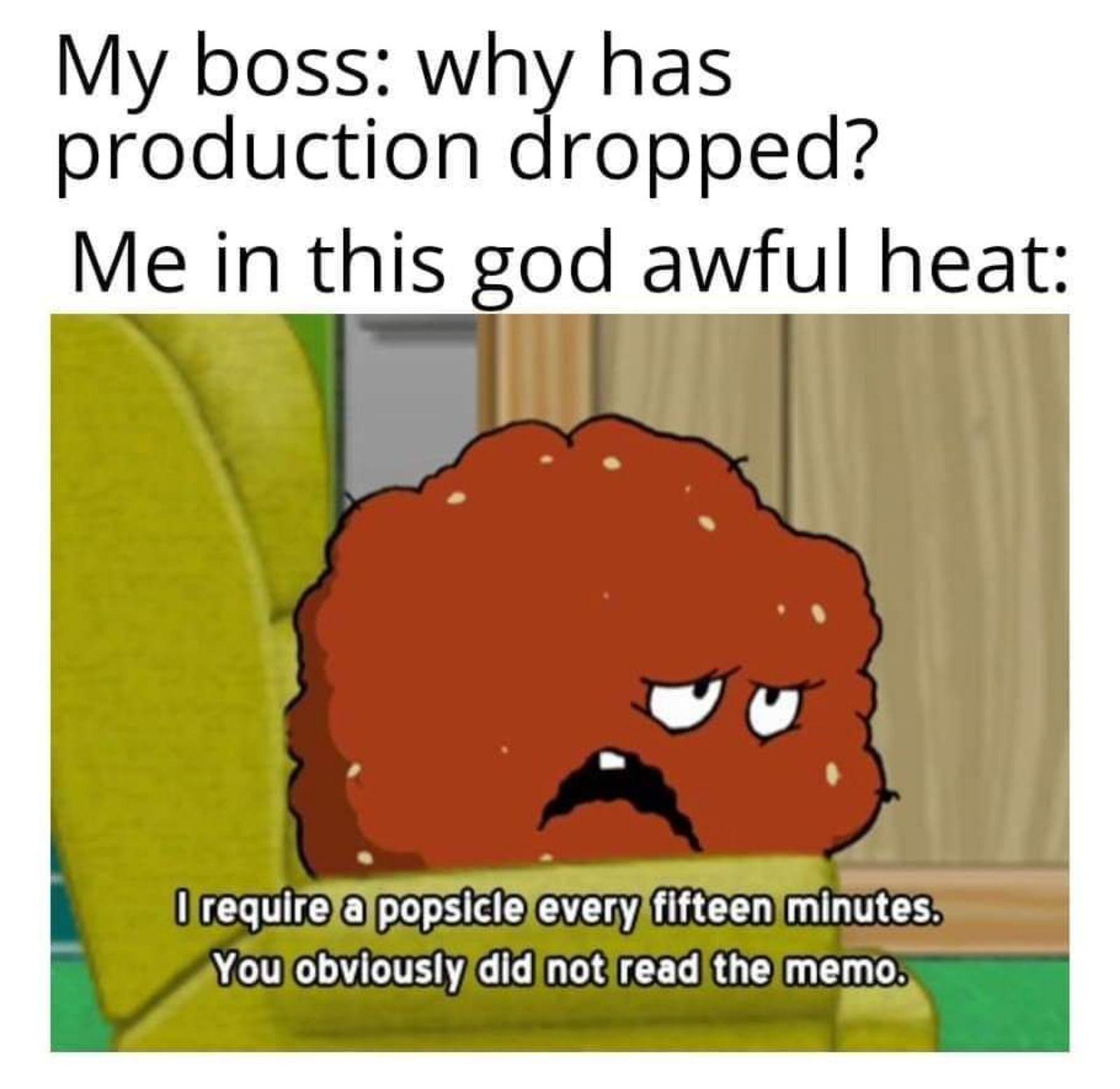 My boss why has production dropped Me in this god awful heat lrequirefalpopsicleleverylfifteeniminutes Youlobviouslydid notireadthe memo