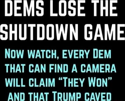 DEMS LOSE THE SHUTDOWN GAME Now watch, every Dem that can find a camera will claim “They Won” and that Trump caved