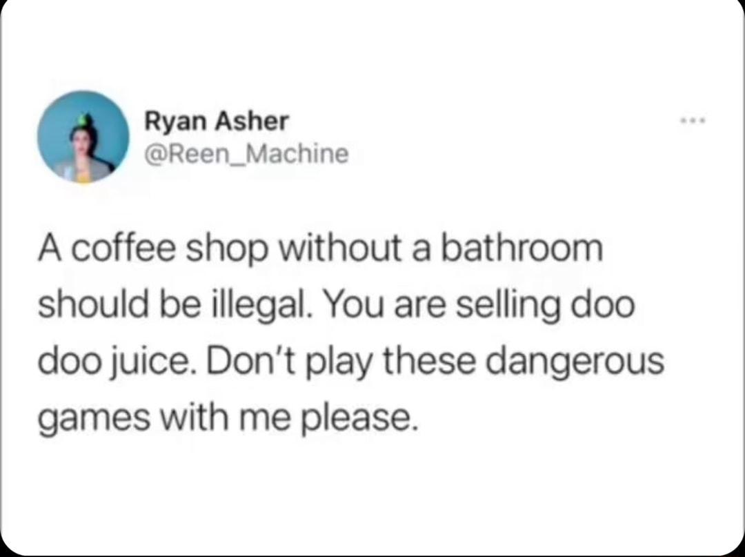 Ryan Asher Reen_Machine A coffee shop without a bathroom should be illegal You are selling doo doo juice Dont play these dangerous games with me please