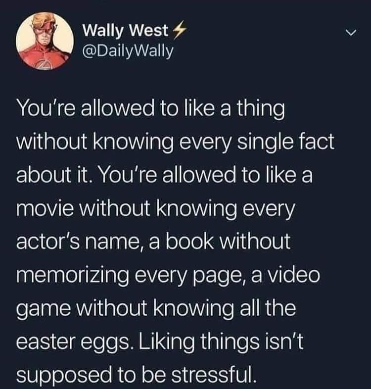 WEA ST BEIAVELNY GV CE oV ETo R e GRRiallgle Wilalelid gloilale REVEYAS alel R 1o about it Youre allowed to like a movie without knowing every actors name a book without memorizing every page a video game without knowing all the CEICIRle e NI aleRiallale A SIgh SUoolorIcle Aol olX i U N