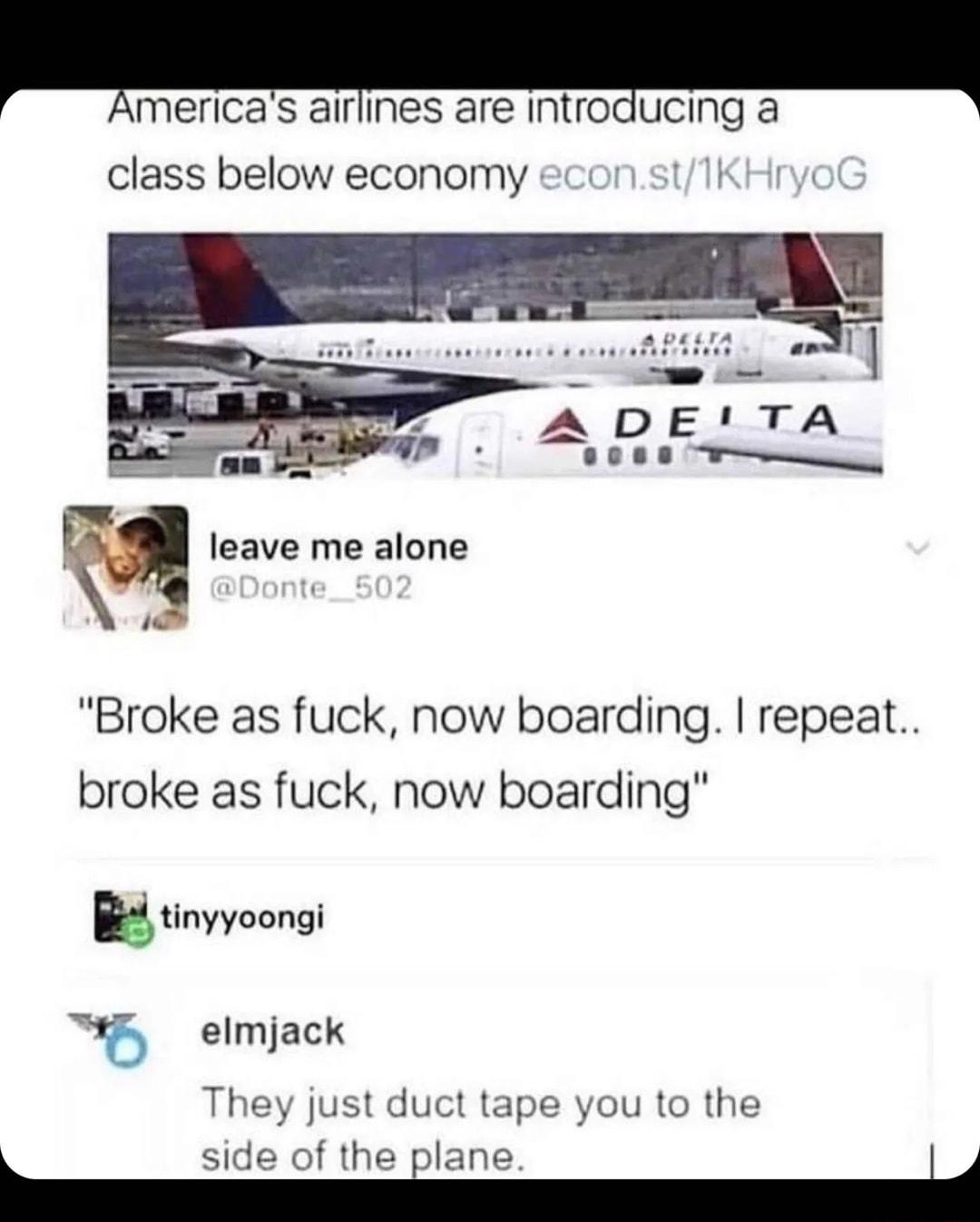 I merlca S alrmes are mtroucmg a class below economy econstTKH M leave me alone i Broke as fuck now boarding repeat broke as fuck now boarding Etinyyoongi 16 elmjack They just duct tape you to the I side of the ilane