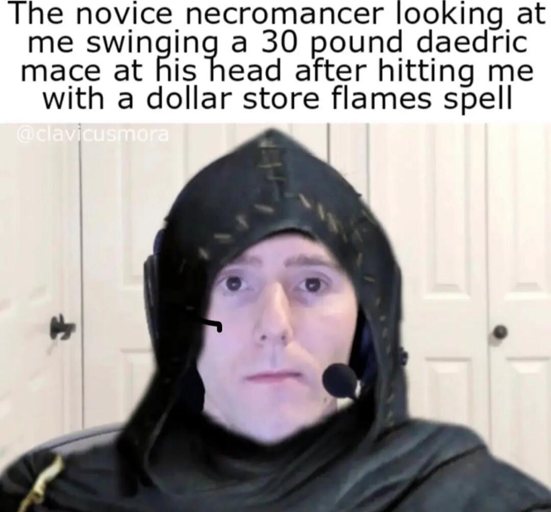 The novice necromancer looking at me swmgna 30 pound daedric mace at his head after hitting me with a dollar store flames spell