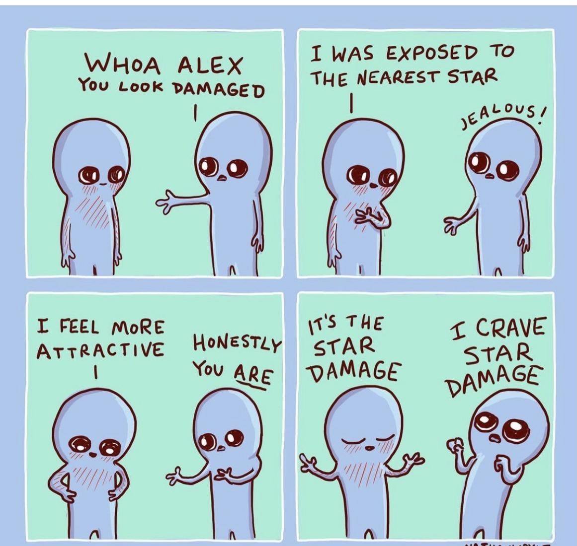 I WAS EXPOSED To WHoA ALEX You Look PAMAGED THE NEAREST STAR 6Alus is THe CRAVE iTrfil ACvng HONESTLY STAR STA R You ARe DAMAGE vPMAGE Q2