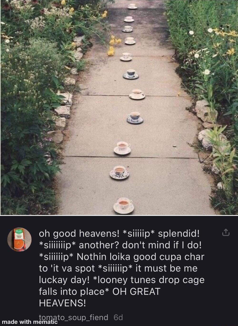 i l p R Telele By LEIVT RS TTTTT R Te1 TaTe Te 1 ip another dont mind if do siiiiiip Nothin loika good cupa char to it va spot siiiiiip it must be me Ve Ve E VIR oo T TR Vs T o Mo Te falls into place OH GREAT HEAVENS mado with miQEAto_soUP_fiend 6