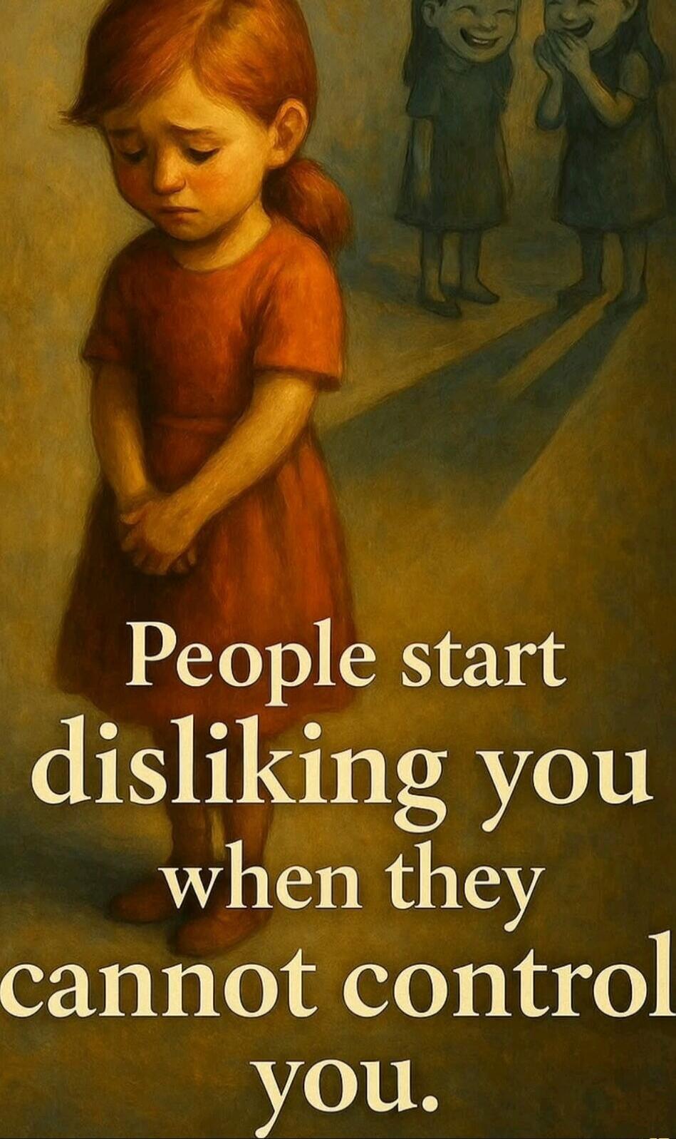 People start disliking you when they cannot control you.