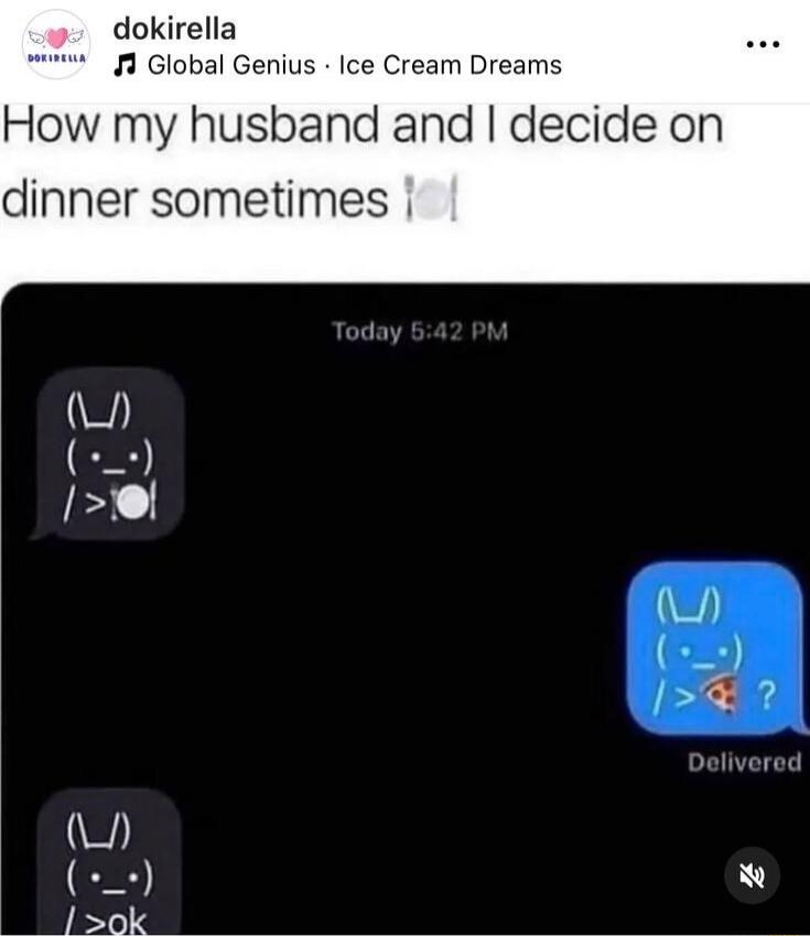 How my husband and I decide on dinner sometimes. Today 5:42 PM. (U) (._.) />🍽️. (U) (._.) />🍕 ?. Delivered. (U) (._.) />ok.