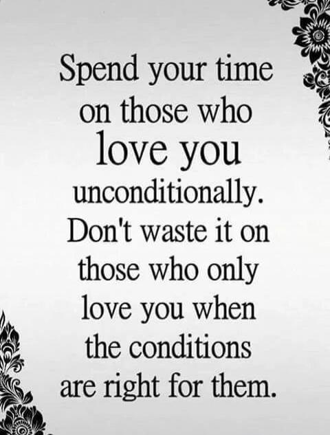 Spend your time on those who love you unconditionally. Don't waste it on those who only love you when the conditions are right for them.