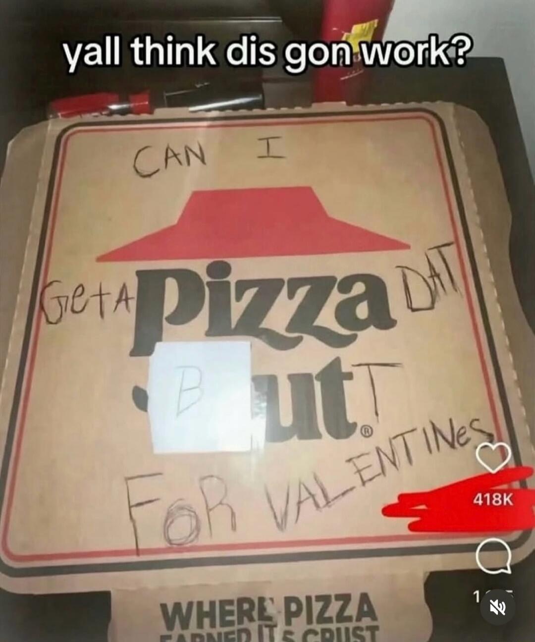 yall think dis gon work? CAN I GET A PIZZA DAT FOR VALENTINES DAY