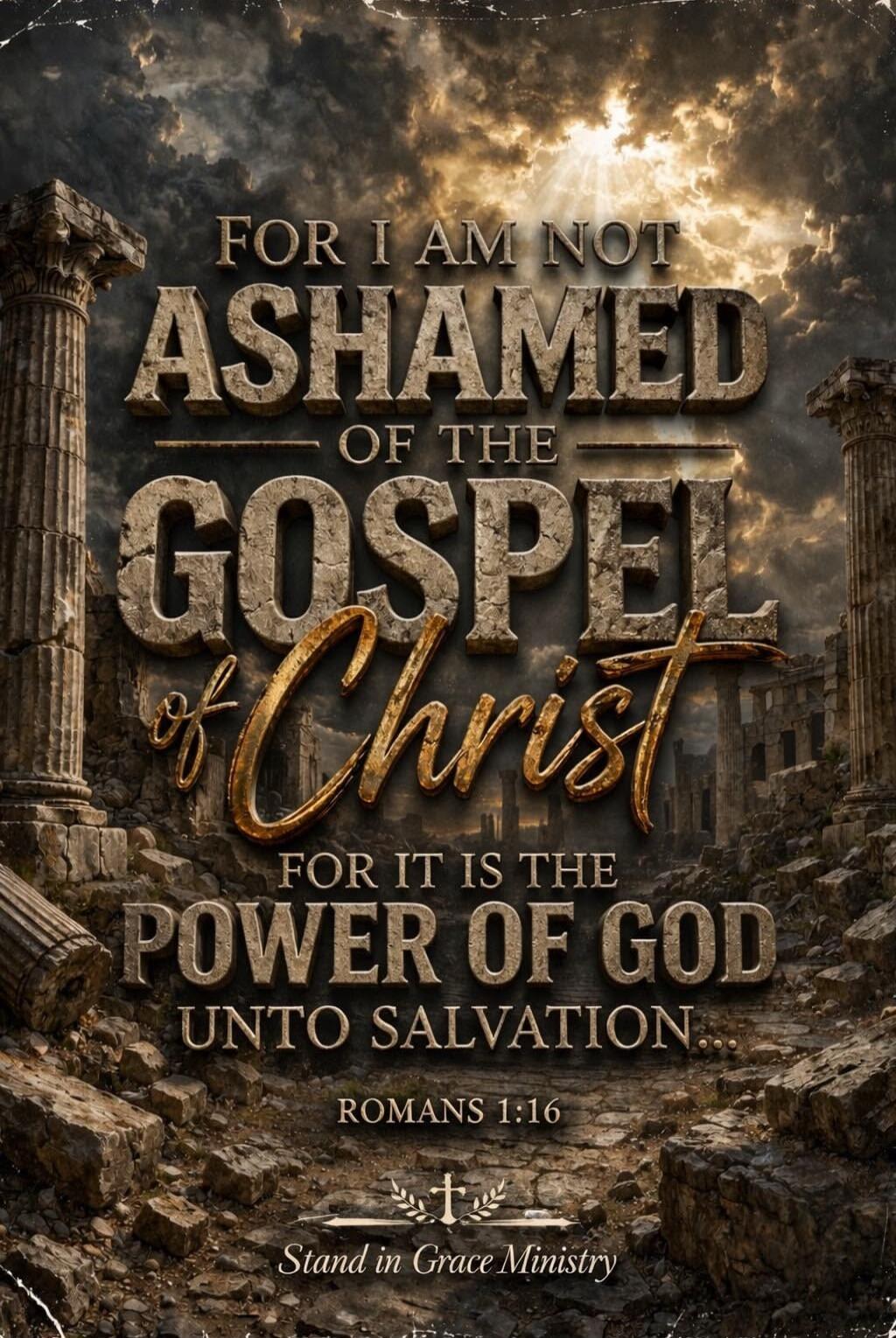FOR I AM NOT ASHAMED OF THE GOSPEL of Christ FOR IT IS THE POWER OF GOD UNTO SALVATION... ROMANS 1:16 Stand in Grace Ministry