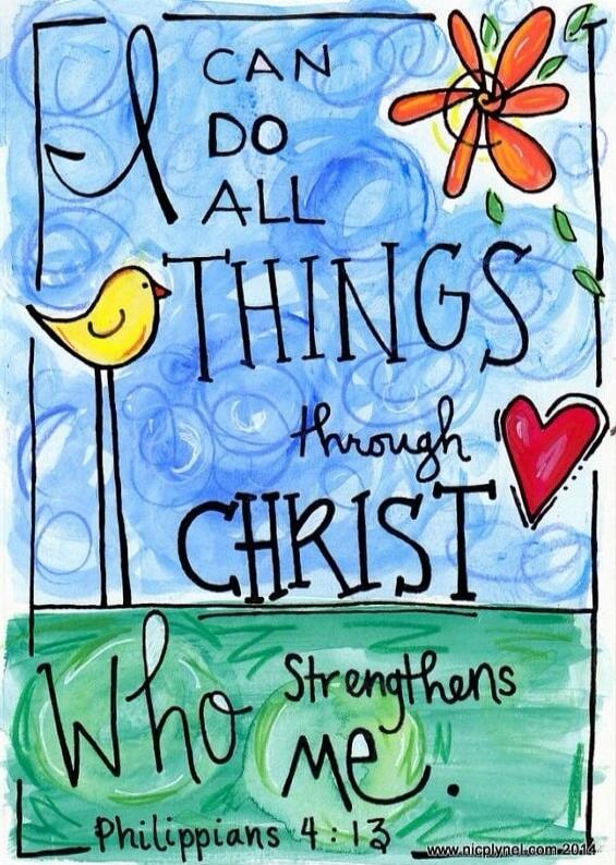 I can do all things through Christ who strengthens me. Philippians 4:13