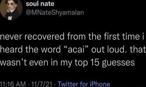 ECDELC VNEIERET EIED never recovered from the first time i heard the word acai out loud that wasnt even in my top 15 guesses 1116 AM 11721 Twitter for iPhone