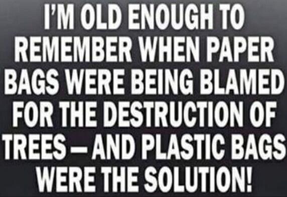 I'M OLD ENOUGH TO REMEMBER WHEN PAPER BAGS WERE BEING BLAMED FOR THE DESTRUCTION OF TREES – AND PLASTIC BAGS WERE THE SOLUTION!