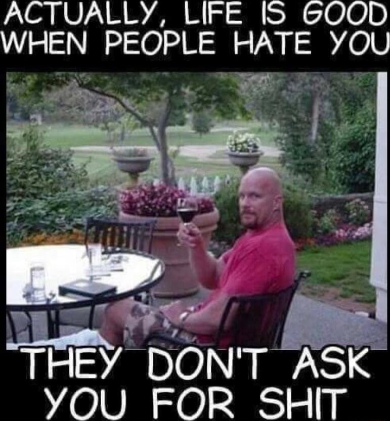 ACTUALLY LIFE IS 600D WHEN PEOPLE HATE YOU M MJ 4 THEY DONT ASK YOU FOR SHIT