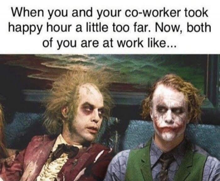 When you and your co-worker took happy hour a little too far. Now, both of you are at work like...