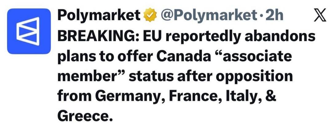 Polymarket @Polymarket 2h X BREAKING: EU reportedly abandons plans to offer Canada “associate member” status after opposition from Germany, France, Italy, & Greece.