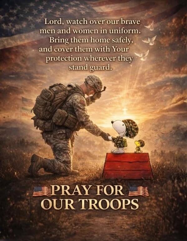 Lord, watch over our brave men and women in uniform. Bring them home safely, and cover them with Your protection wherever they stand guard. PRAY FOR OUR TROOPS