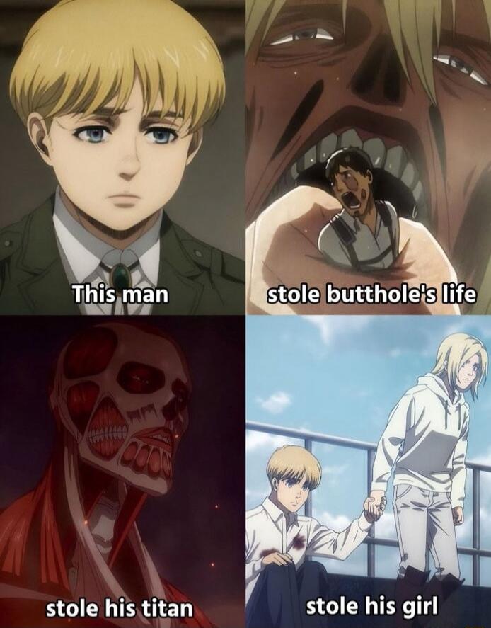 This man
stole butthole's life
stole his titan
stole his girl