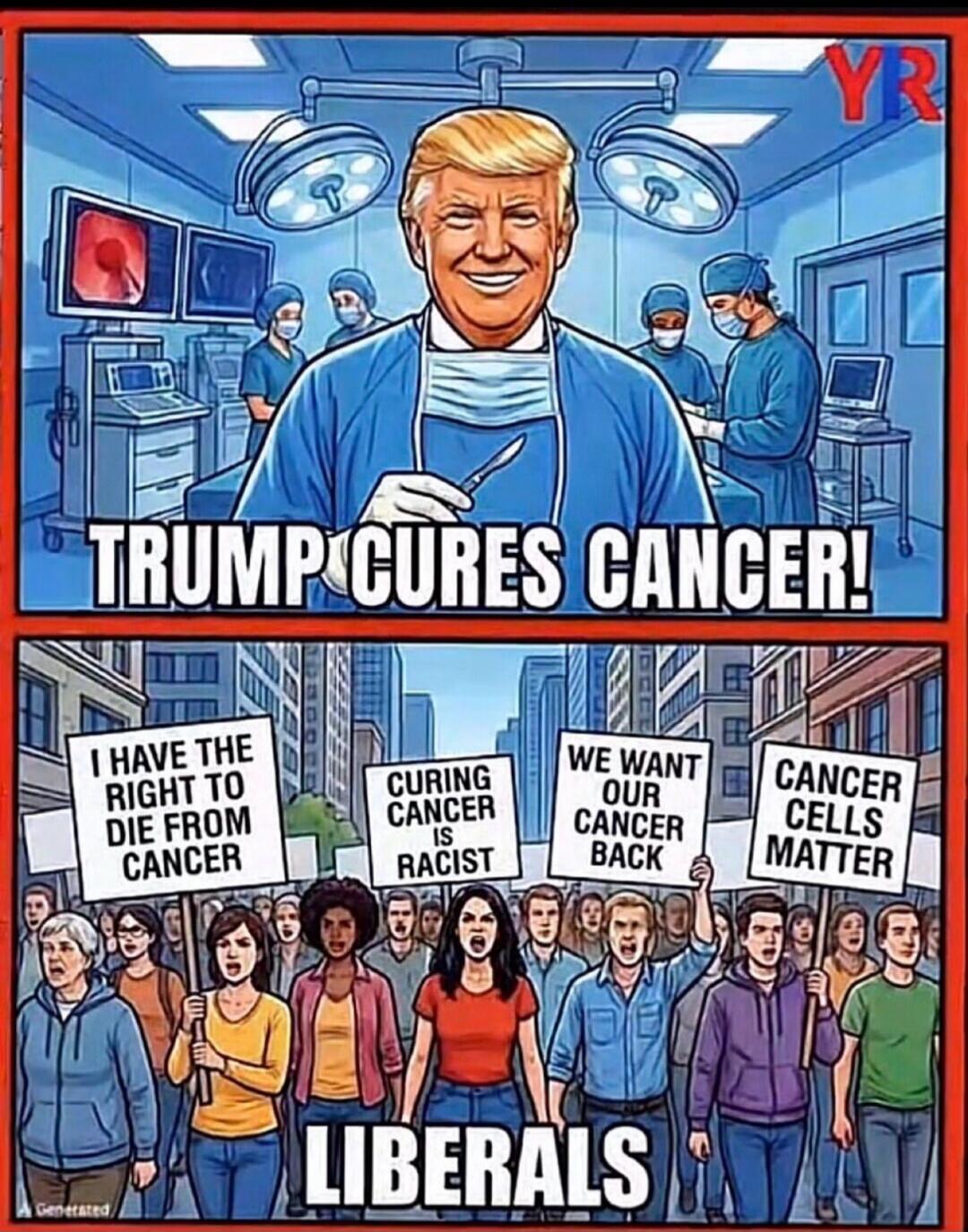 TRUMP CURES CANCER! I HAVE THE RIGHT TO DIE FROM CANCER CURING CANCER IS RACIST WE WANT OUR CANCER BACK CANCER CELLS MATTER LIBERALS