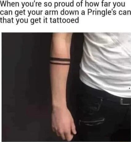 When you're so proud of how far you can get your arm down a Pringle's can that you get it tattooed
