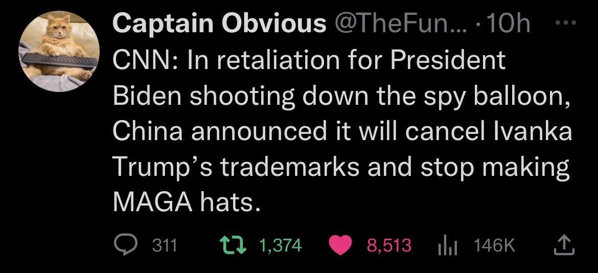 Captain Obvious TheFun 10h CNN In retaliation for President Biden shooting down the spy balloon China announced it will cancel lvanka Trumps trademarks and stop making MAGA hats O3 M1 85 WK