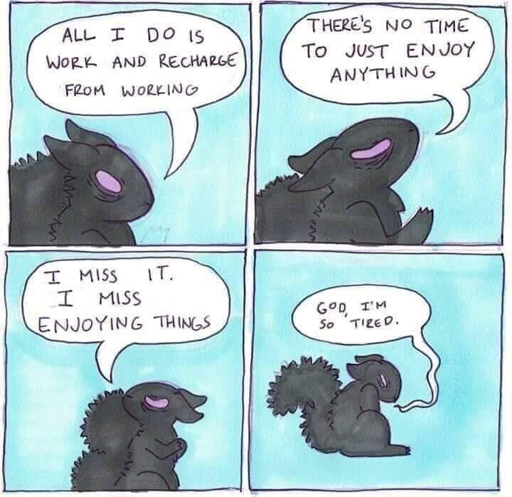 THERES NO TIME To JUST ENVOY ANYTHING AL T DO 15 WORK AND RECHAZGE FRoM wWorrING