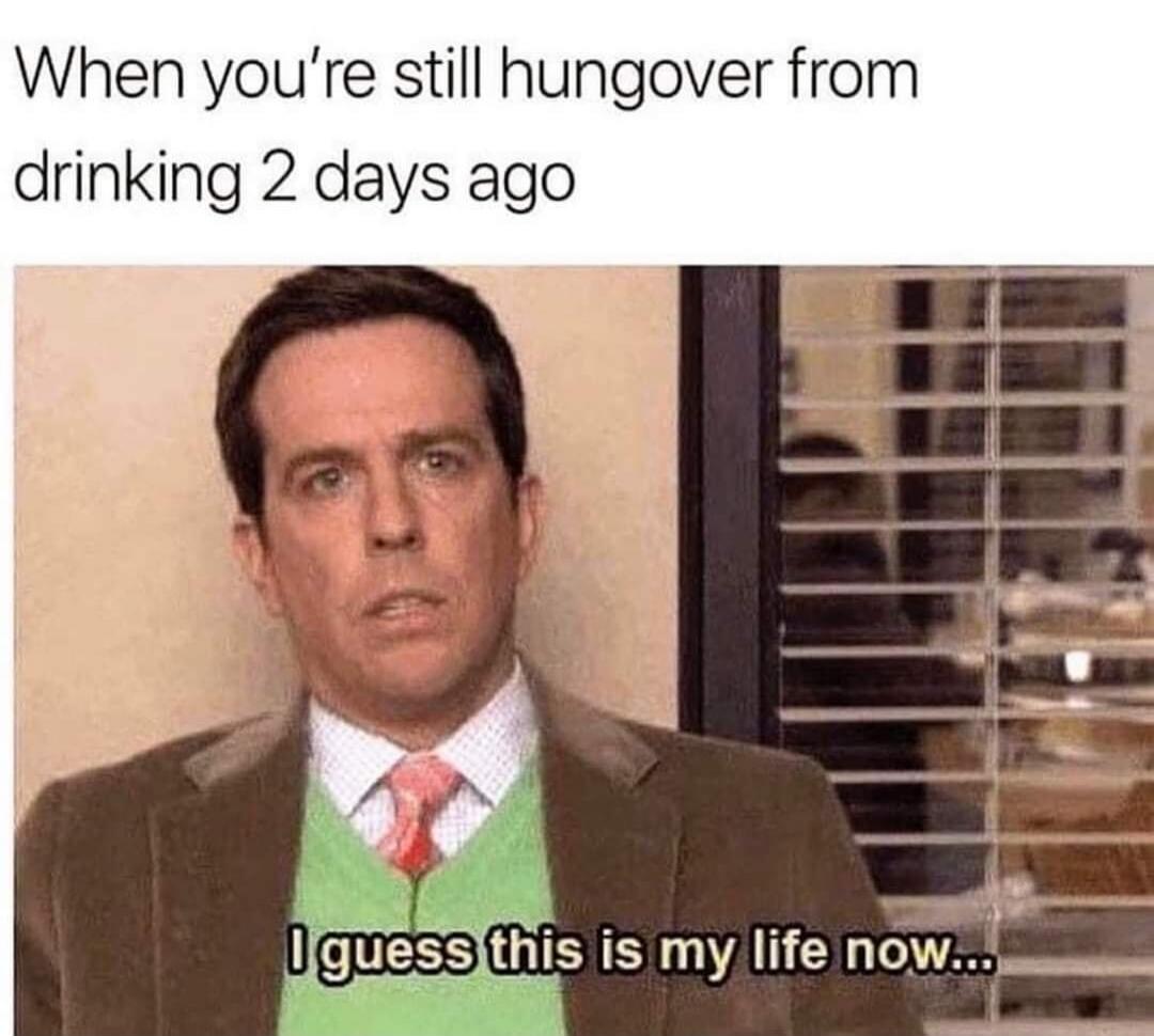 When you're still hungover from drinking 2 days ago. I guess this is my life now...