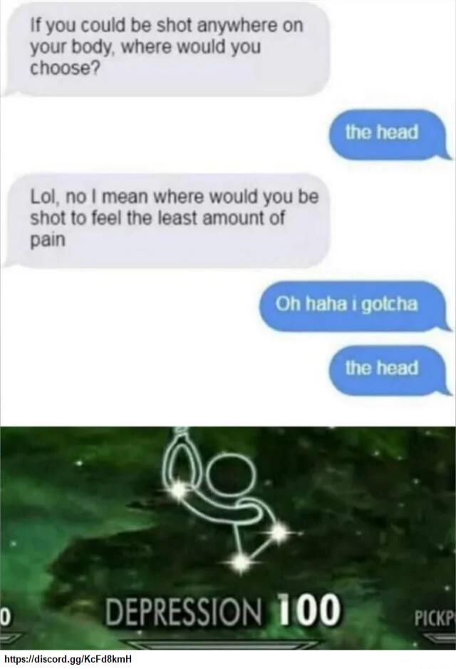 ou could be shot anywhere on your body where would you choose Lol no mean where would you be shot to feel the least amount of pain