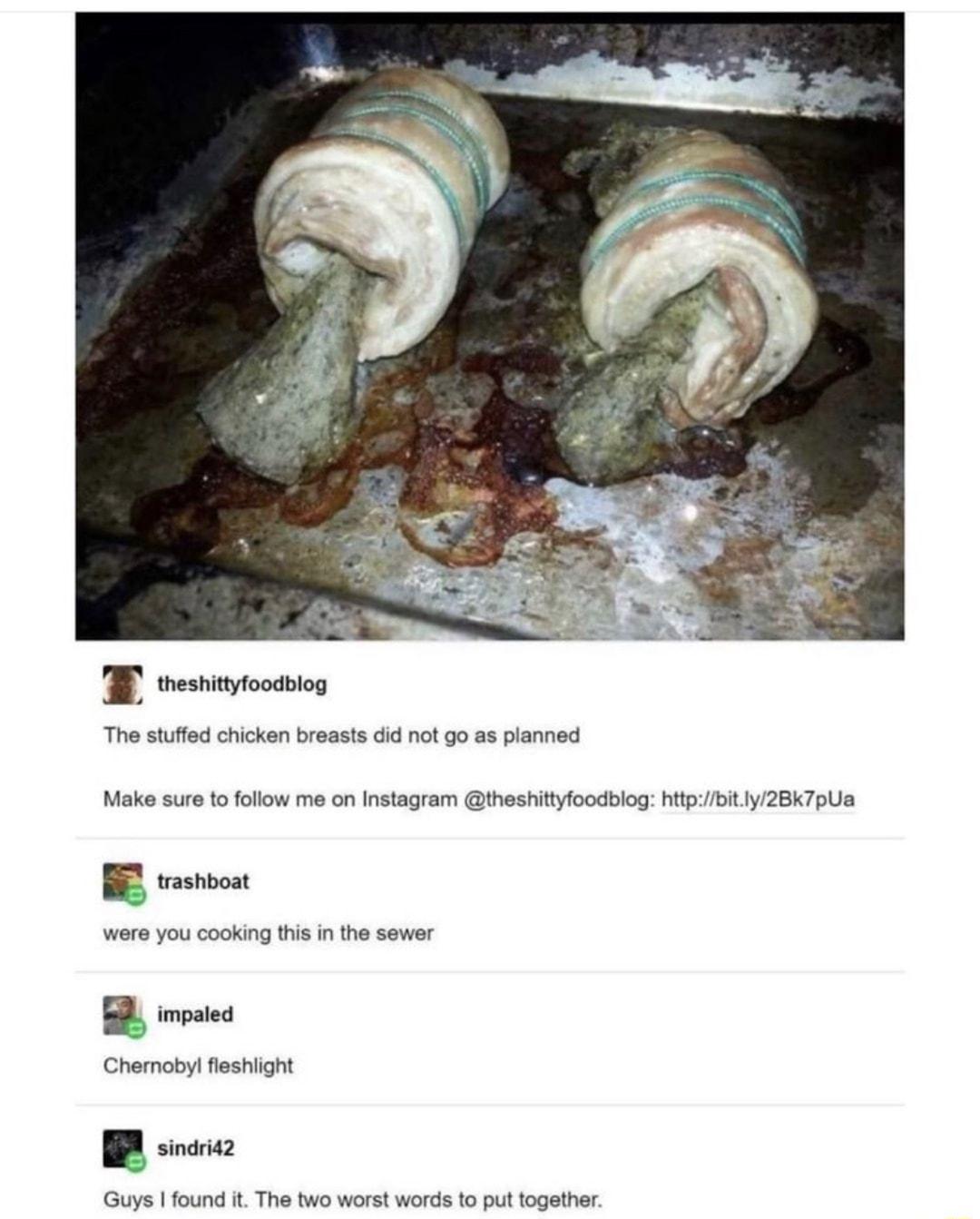 T vesntoossiog The stufed chicken breasts d ot go a pianned Make sur to folow mo on Instagram theshityfoadiog iz oty 28k TpUa B ot were you cooking s n he sewer B ok Charmosy esnignt B s e 1Rt T s ot wonta 1 pid ogalhes