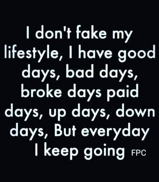 dont fake my lifestyle have good days bad days broke days paid days up days down days But everyday keep going e