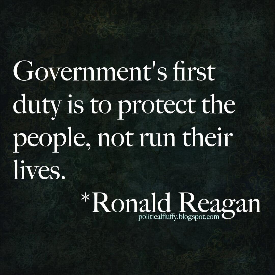 Government's first duty is to protect the people, not run their lives. *Ronald Reagan politicalfluffy.blogspot.com